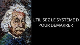 UTILISEZ LE SYSTÈME D
POUR DEMARRER
 