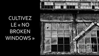 CULTIVEZ
LE « NO
BROKEN
WINDOWS »
 