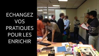 ECHANGEZ
VOS
PRATIQUES
POUR LES
ENRICHIR
 