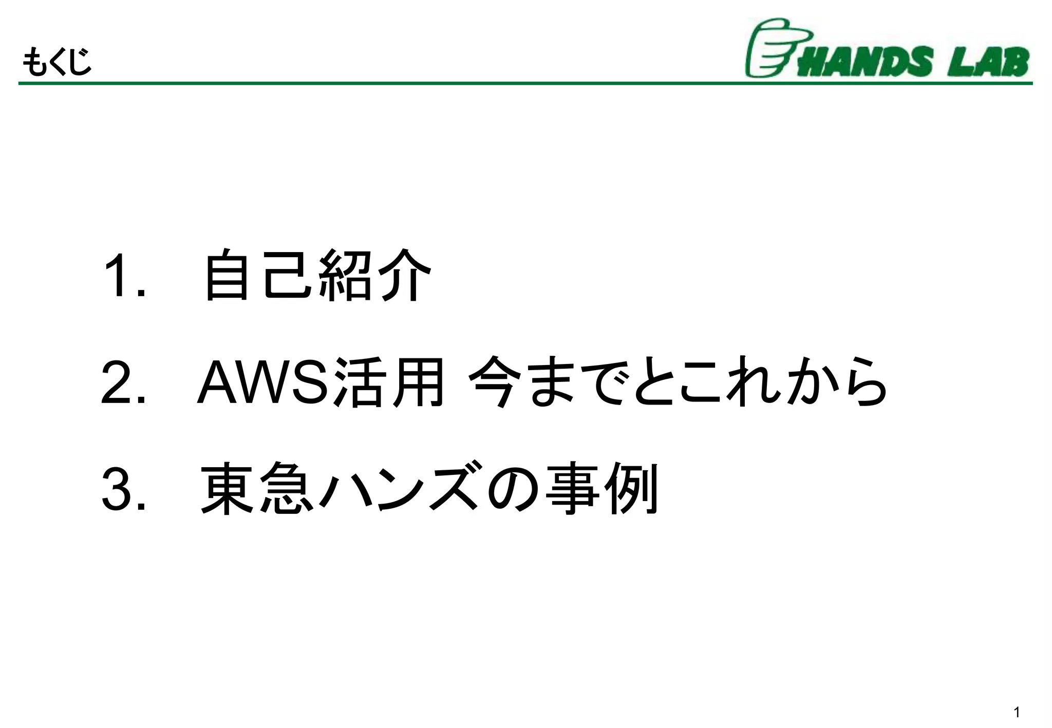 1
もくじ
1. 自己紹介
2. AWS活用 今までとこれから
3. 東急ハンズの事例
 