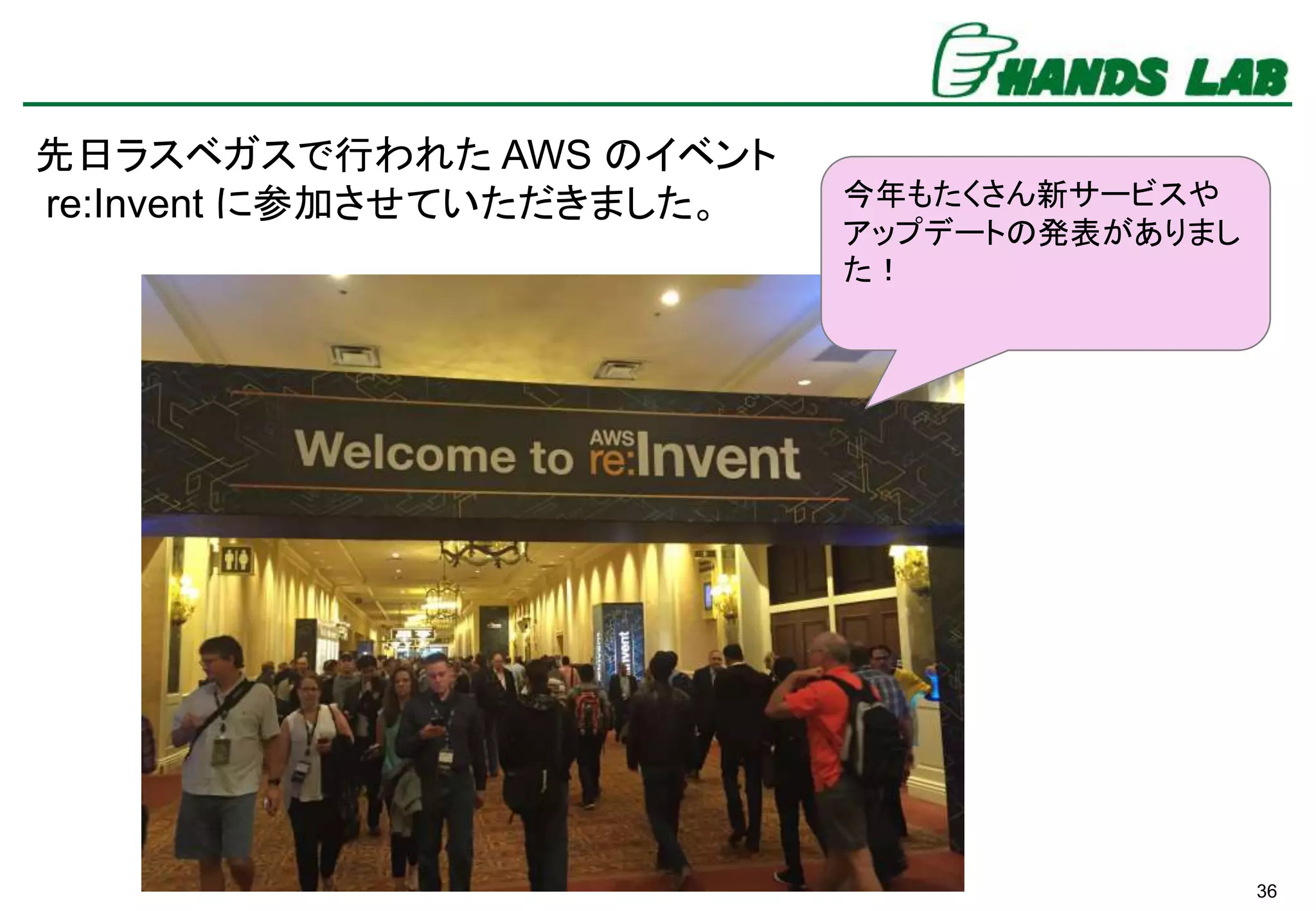 36
先日ラスベガスで行われた AWS のイベント
re:Invent に参加させていただきました。 今年もたくさん新サービスや
アップデートの発表がありまし
た！
 