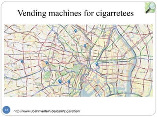 12
Vending machines for cigarretees
http://www.ubahnverleih.de/osm/zigaretten/
޹޹
http://xn--pnvkarte-
m4a.de/?zoom=11&lat=35.69582&lon=139
.7791&layers=TBTTT
http://xn--pnvkarte-
m4a.de/?zoom=11&lat=35.69582&lon=139
.7791&layers=TBTTT
 