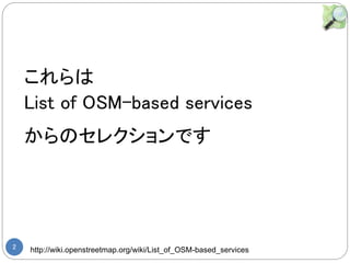 2

List of OSM-based services
Υ쥯Ǥ
http://wiki.openstreetmap.org/wiki/List_of_OSM-based_services
 