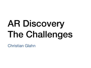 AR Discovery !
The Challenges!
Christian Glahn
 