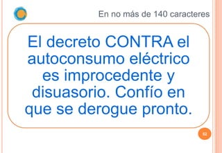 En no más de 140 caracteres
52
El decreto CONTRA el
autoconsumo eléctrico
es improcedente y
disuasorio. Confío en
que se d...