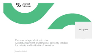 Brussels, 1/10/2015
The new independent reference.
Asset management and financial advisory services
for private and institutional investors
At a glance
 