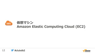 12 #clubdb2
仮想マシン
Amazon Elastic Computing Cloud (EC2)
 