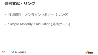 56 #clubdb2
参考文献・リンク
• 技術資料・オンラインセミナー（リンク）
• Simple Monthly Calculator (見積ツール)
 