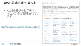 57 #clubdb2
• AWS各種サービスのド
キュメントが整理されてい
ます
AWS公式ドキュメント
http://aws.amazon.com/jp/documentation/
 