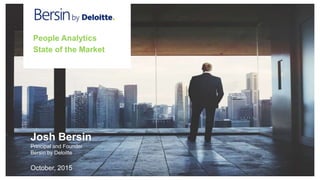 • State of the Market
Josh Bersin
Principal and Founder
Bersin by Deloitte
October, 2015
People Analytics
State of the Market
 