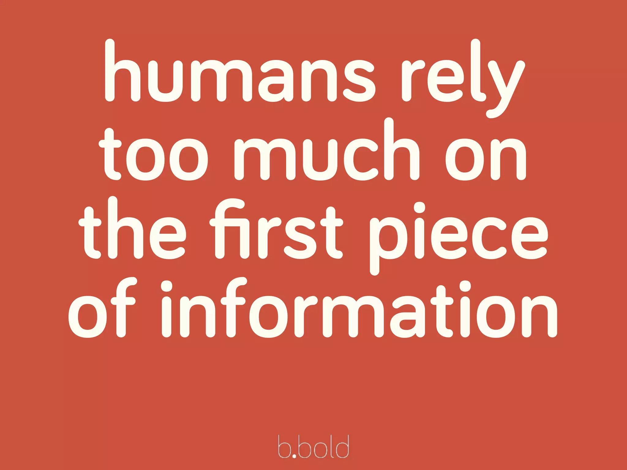 humans rely
too much on
the ﬁrst piece
of information
 
