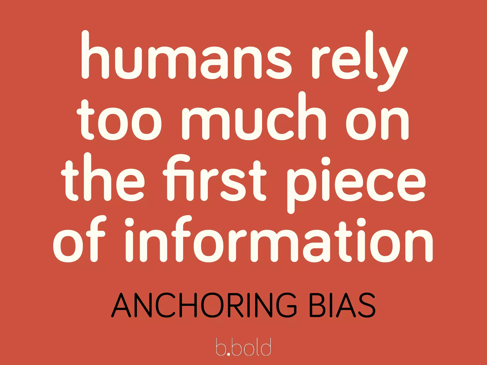 humans rely
too much on
the ﬁrst piece
of information
ANCHORING BIAS
 