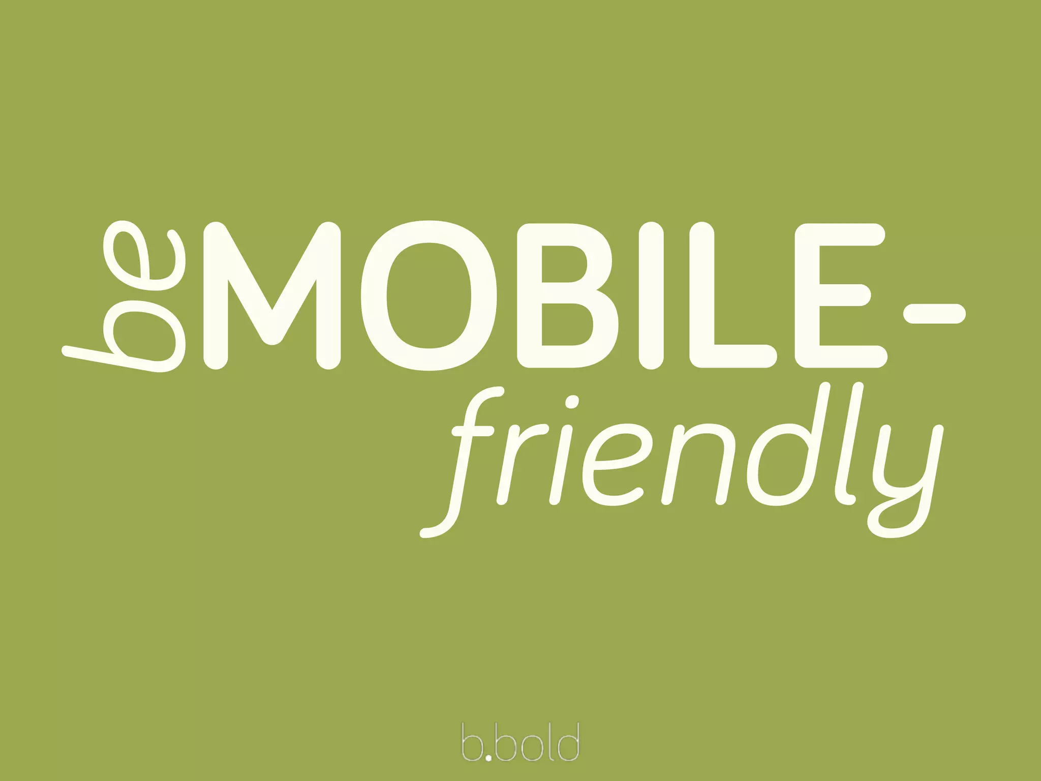 be
MOBILE-
friendly
 