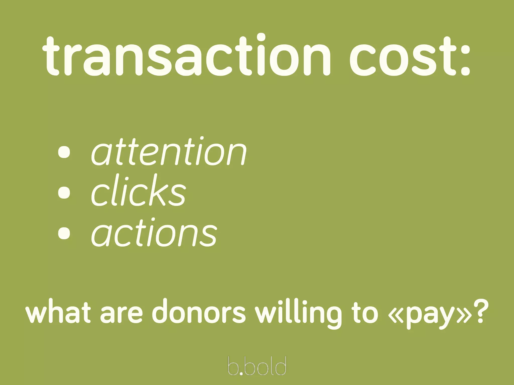 transaction cost:
• attention
• clicks
• actions
what are donors willing to «pay»?
 