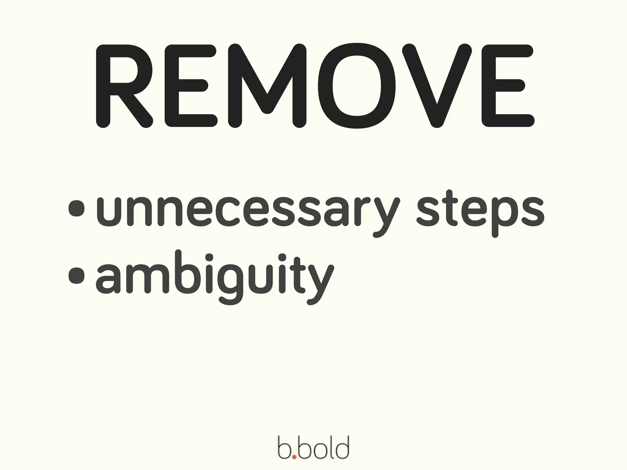 •unnecessary steps
•ambiguity
REMOVE
 