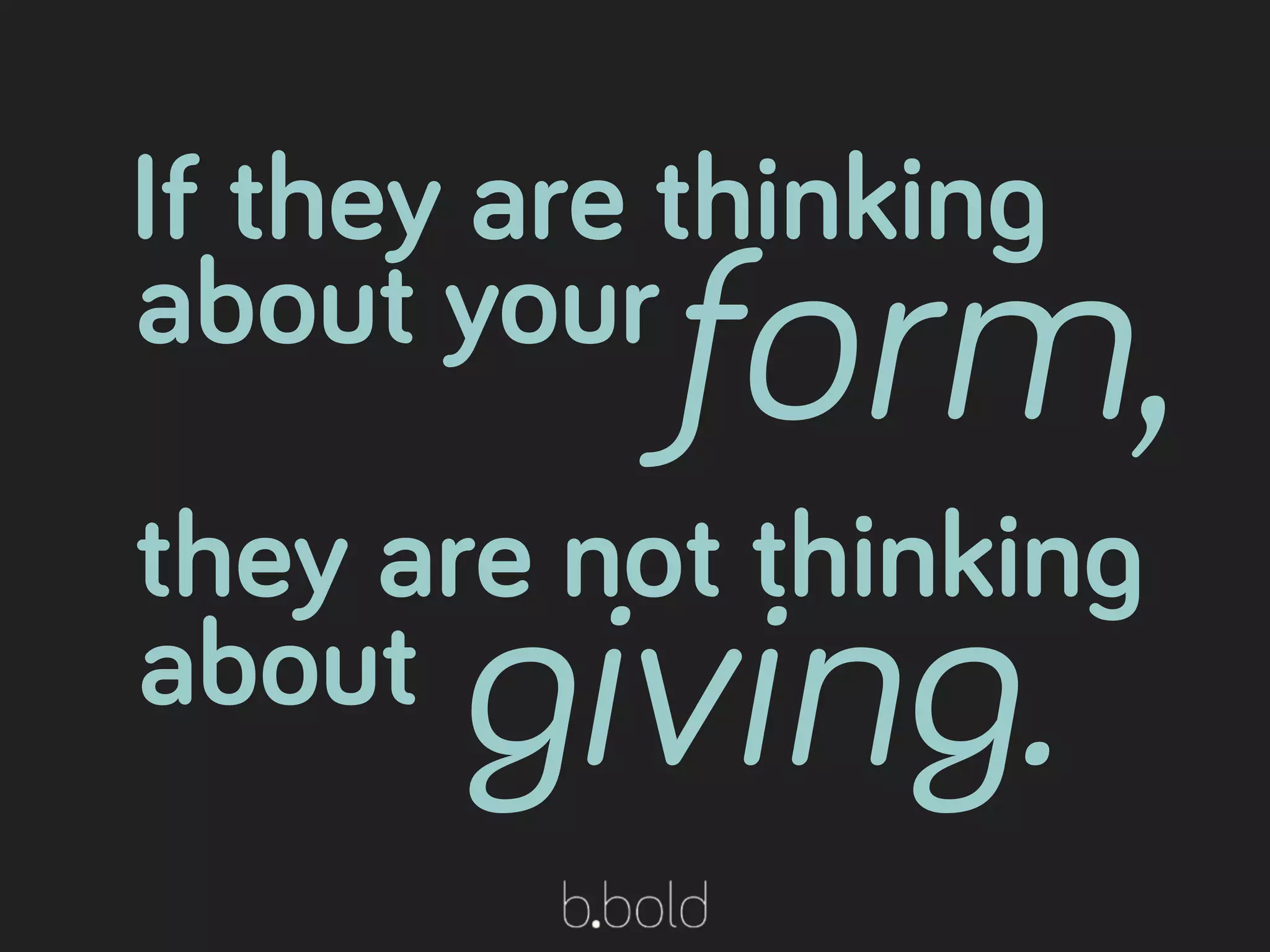 If they are thinking
about your
form,
they are not thinking
about giving.
 
