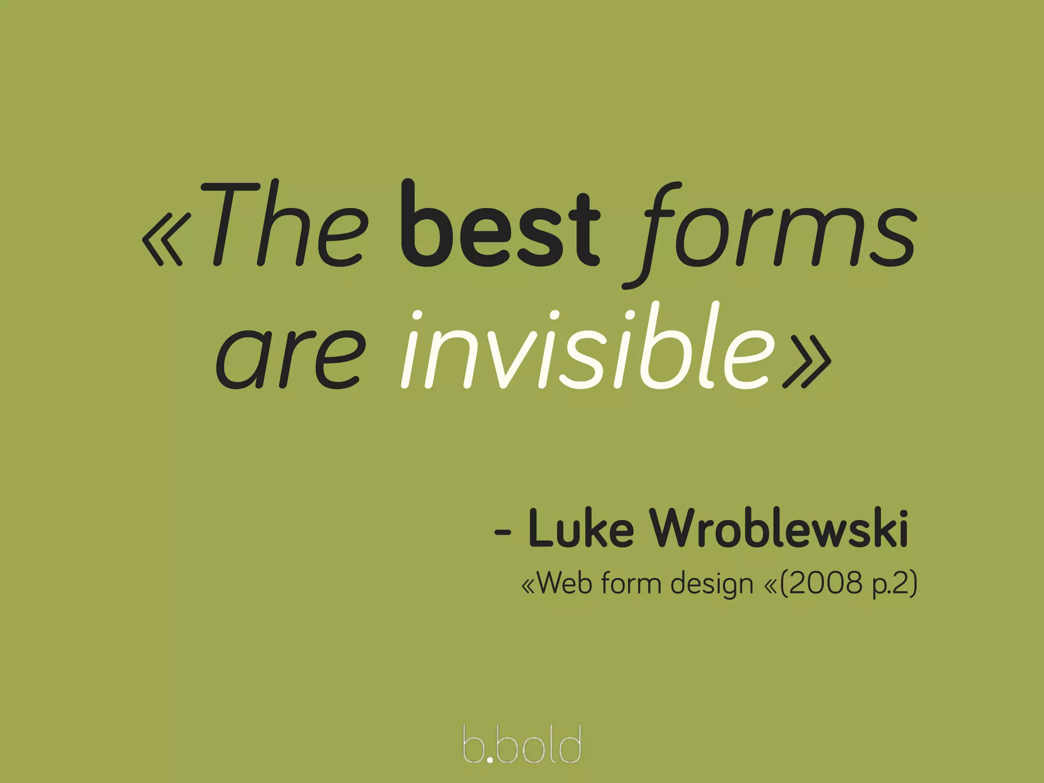 - Luke Wroblewski
«The best forms
are invisible»
«Web form design «(2008 p.2)
 