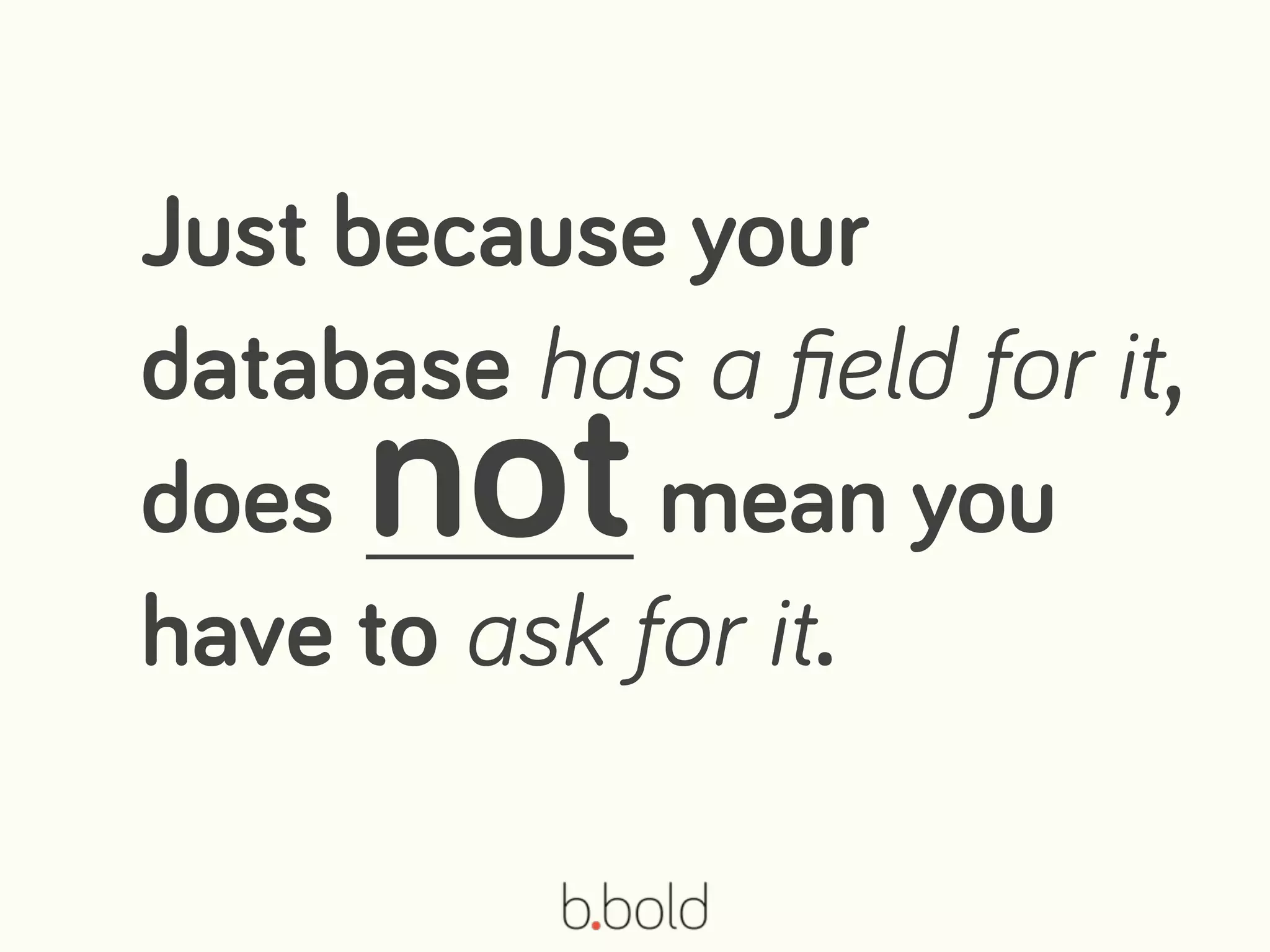 Just because your
database has a ﬁeld for it,
does mean you
have to ask for it.
not
 
