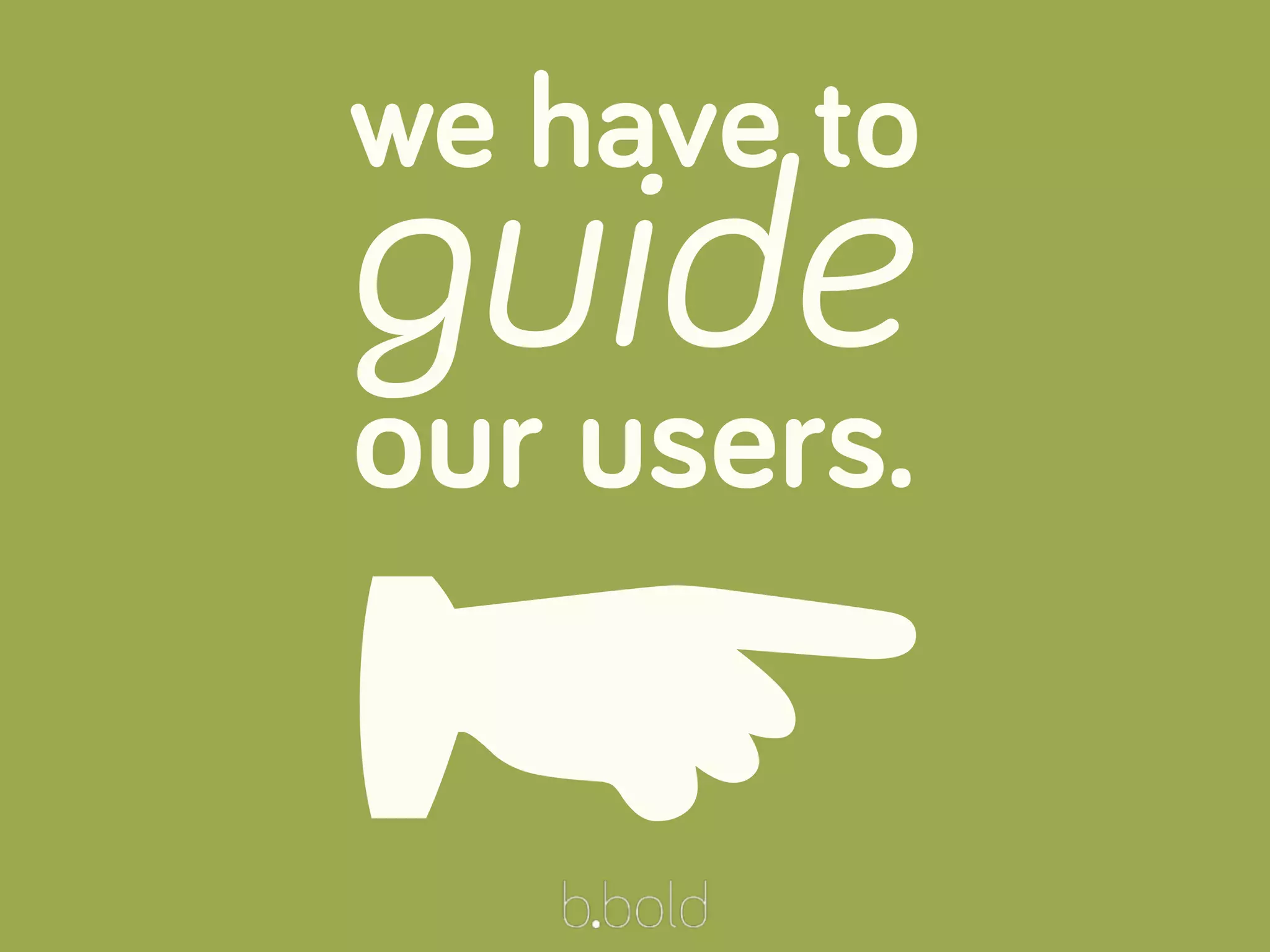 we have to
guide
our users.
☛
 