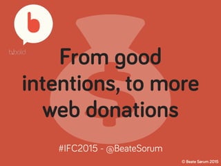💰
From good
intentions, to more
web donations
© Beate Sørum 2015
#IFC2015 - @BeateSorum
 
