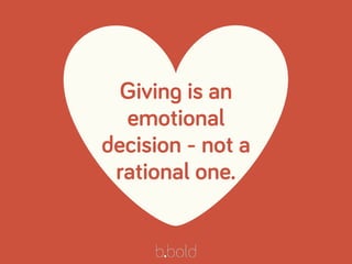 ♥
Giving is an
emotional
decision - not a
rational one.
 