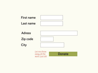 Donate
Let me throw  
away all the  
work I just did
First name
Last name
Adress
Zip code
City
 