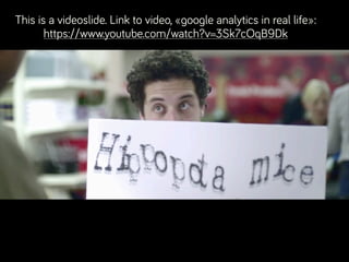 This is a videoslide. Link to video, «google analytics in real life»:  
https://www.youtube.com/watch?v=3Sk7cOqB9Dk
 