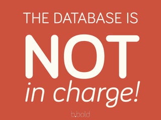THE DATABASE IS
NOTin charge!
 