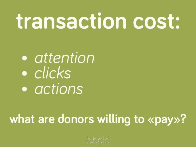 transaction cost:
• attention
• clicks
• actions
what are donors willing to «pay»?
 