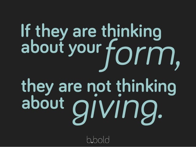 If they are thinking
about your
form,
they are not thinking
about giving.
 