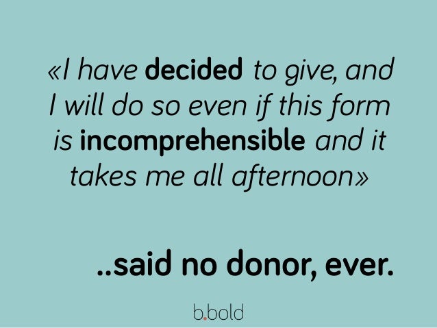 ..said no donor, ever.
«I have decided to give, and
I will do so even if this form
is incomprehensible and it
takes me all...