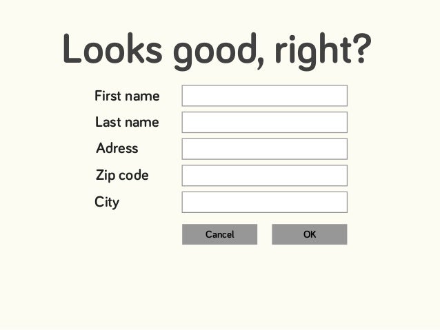 First name
Last name
Adress
Zip code
City
Cancel OK
Looks good, right?
 