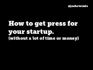 @joshsteimle
How to get press for
your startup.
(without a lot of time or money)
 