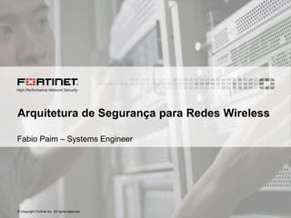 © Copyright Fortinet Inc. All rights reserved.
Arquitetura de Segurança para Redes Wireless
Fabio Paim – Systems Engineer
 