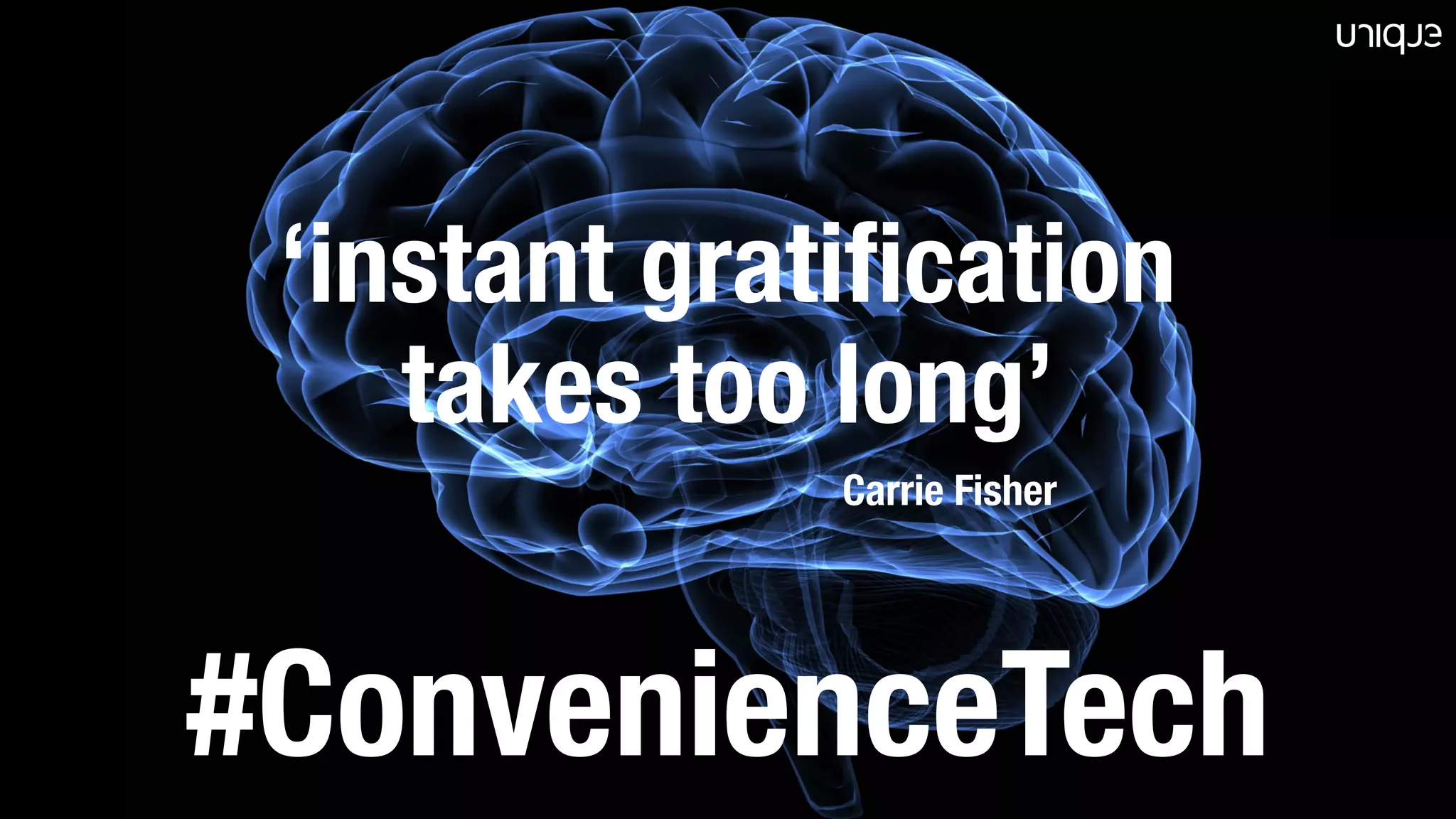 #ConvenienceTech
‘instant gratification
takes too long’
Carrie Fisher
 