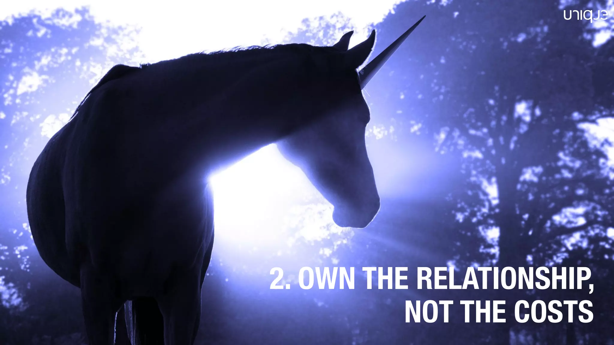 2. OWN THE RELATIONSHIP,
NOT THE COSTS
 