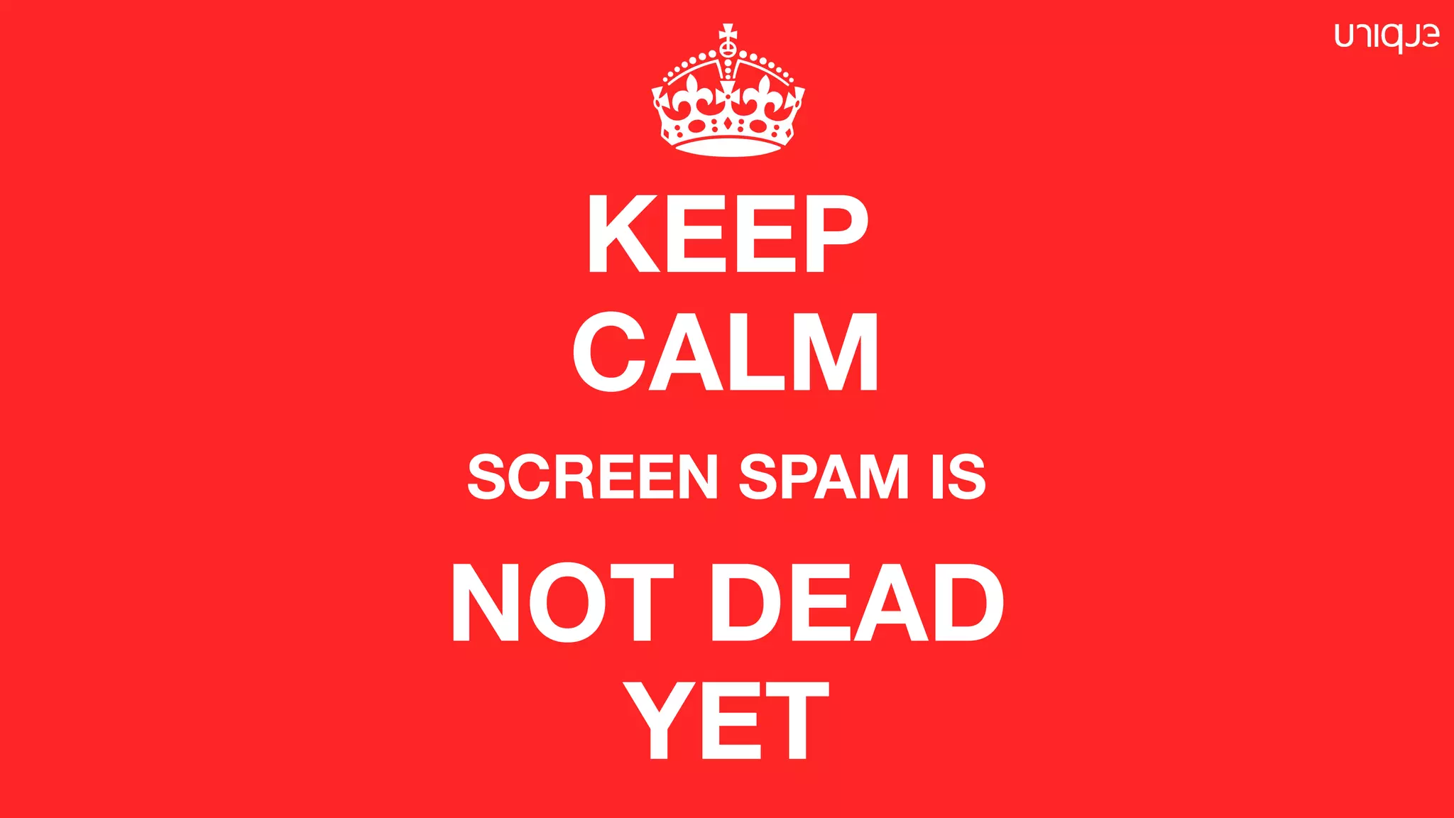 KEEP
CALM
SCREEN SPAM IS
NOT DEAD
YET
 