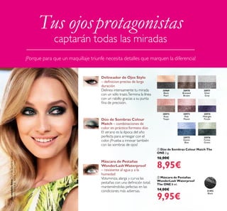 12
31492
Black
30971
Silver
Grey
30974
Midnight
Purple
30976
Forest
Green
30969
Black
Pearl
30972
Rose
Taupe
30973
Pink
Mauve
30970
Bronzed
Brown
30975
Denim
Blue
 Máscara de Pestañas
WonderLash Waterproof
The ONE 8 ml.
14,00€
9,95€
 Dúo de Sombras Colour Match The
ONE 2 g.
16,00€
8,95€
¡Porque para que un maquillaje triunfe necesita detalles que marquen la diferencia!
Tus ojosprotagonistas
captarán todas las miradas
Delineador de Ojos Stylo
– deinicion precisa de larga
duración
Delinea intensamente tu mirada
con un sólo trazo.Termina la línea
con un rabillo gracias a su punta
ina de precisión.
Dúo de Sombras Colour
Match – combinaciones de
color en práctico formato dúo
El verano es la época del año
perfecta para arriesgar con el
color. ¡Prueba a innovar también
con las sombras de ojos!
Máscara de Pestañas
WonderLashWaterproof
– resistente al agua y a la
humedad
Voluminiza, alarga y curva las
pestañas con una deinición total,
manteniéndolas pefectas en las
condiciones más adversas.
Lamodelolleva:DúodeSombrasColour
MatchTheONE30976ForestGreen.
 
