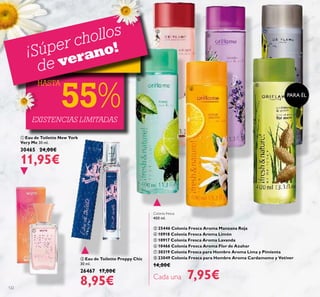 122
 Eau de Toilette Preppy Chic
30 ml.
26467 17,00€
8,95€
 Eau de Toilette New York
Very Me 30 ml.
30465 24,00€
11,95€
Colonia fresca
400 ml.
 25446 Colonia Fresca Aroma Manzana Roja
 10918 Colonia Fresca Aroma Limón
 10917 Colonia Fresca Aroma Lavanda
 10466 Colonia Fresca Aroma Flor de Azahar
 30319 Colonia Fresca para Hombre Aroma Lima y Pimienta
 23049 Colonia Fresca para Hombre Aroma Cardamomo y Vetiver
14,00€
Cada una 7,95€
¡Súper chollos
de verano!
EXISTENCIAS LIMITADAS
PARA ÉL
HASTA
55%








 