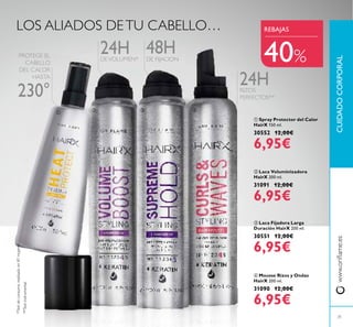 www.oriﬂame.esCUIDADOCORPORAL
ቢ Spray Protector del Calor
HairX 150 ml.
30552 12,00€
6,95€
ቤ Laca Fijadora Larga
Duración HairX 200 ml.
30551 12,00€
6,95€
ባ Laca Voluminizadora
HairX 200 ml.
31091 12,00€
6,95€
ብ Mousse Rizos y Ondas
HairX 200 ml.
31090 12,00€
6,95€
48H
LOS ALIADOS DETU CABELLO…
24HDEVOLUMEN*
24HRIZOS
PERFECTOS**
*Testdeconsumorealizadoen81mujeres
**Testinstrumental
REBAJAS
31
40%
ቢ
ባ ቤ ብ
DE FIJACION
PROTEGE EL
CABELLO
DEL CALOR
HASTA
230°
 
