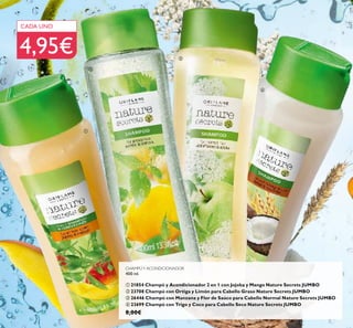 CHAMPÚY ACONDICIONADOR
400 ml.
 21854 Champú y Acondicionador 2 en 1 con Jojoba y Mango Nature Secrets JUMBO
 23708 Champú con Ortiga y Limón para Cabello Graso Nature Secrets JUMBO
 26446 Champú con Manzana y Flor de Saúco para Cabello Normal Nature Secrets JUMBO
 22699 Champú con Trigo y Coco para Cabello Seco Nature Secrets JUMBO
8,00€
CADA UNO
4,95€




50
 