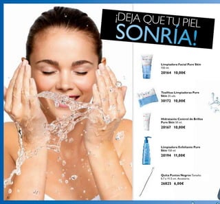 8282
Hidratante Control de Brillos
Pure Skin 50 ml.
20167 10,00€
Limpiadora Exfoliante Pure
Skin 150 ml.
20194 11,00€
Limpiadora Facial Pure Skin
150 ml.
20164 10,00€
¡DEJA QUETU PIEL
Quita Puntos Negros Tamaño:
0.7 x 11.5 cm. Accesorio.
26825 6,00€
Toallitas Limpiadoras Pure
Skin 25 uds.
30172 10,00€
 