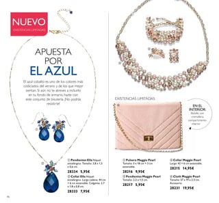 




86
 Collar Maggie Pearl
Largo: 42 + 6 cm extensible.
28215 14,95€
 Pulsera Maggie Pearl
Tamaño: 3 x 18 cm + 3 cm
extensible.
28216 9,95€
 Pendientes Maggie Pearl
Tamaño: 2,5 x 1,5 cm.
28217 5,95€
 Cluth Maggie Pearl
Tamaño: 27 x 19 x 2.5 cm.
Accesorio.
28231 19,95€
 Pendientes Ella Níquel
antialérgico. Tamaño: 3,8 x 1,5
x 0,6 cm.
28334 5,95€
 Collar Ella Níquel
antialérgico. Largo cadena: 44 cm
+ 6 cm extensible. Colgante: 2,7
x 1,8 x 0,8 cm.
28333 7,95€
Bolsillo con
cremallera,
compartimento
interior
EN EL
INTERIOR:
NUEVO
EXISTENCIAS LIMITADAS
El azul cobalto es uno de los colores más
codiciados del verano y de los que mejor
sientan. Si aún no te atreves a incluirlo
en tu fondo de armario, hazte con
este conjunto de bisutería. ¡No podrás
resistirte!
APUESTA
POR
EL AZUL

EXISTENCIAS LIMITADAS
 