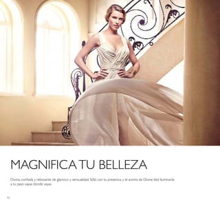 92
MAGNIFICATU BELLEZA
Divina, coniada y rebosante de glamour y sensualidad. Sólo con tu presencia y el aroma de Divine Idol iluminarás
a tu paso vayas donde vayas.
 