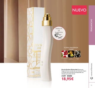 www.orilame.esFRAGANCIAS
NUEVO
Eau de Parfum Divine Idol Glamurosa
fragancia loral y amaderada con fondo de Chipre
y corazón de Iris dorado que desprende una
reinada sensualidad. 50 ml.
31297 29,00€
18,95€
93
DISFRUTA
DE
SU AROMA
FLORAL AMADERADA
CHIPRE
IRIS
DORADO
FRUTOS ROJOS ÁMBAR
GRIS
 