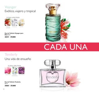 94
CADA UNA
Eau de Toilette Voyager para
Ella 50 ml.
30411 27,00€
FLOR DE
GUAYABA
FLORAL AFRUTADA
JAZMÍNALMIZCLE
Exótico, viajero y tropical
Voyager
FLORAL AFRUTADA
MAGNOLIA HELIÓTROPOFLOR DE
MANDARINA
Eau de Toilette Tenderly
50 ml.
30061 27,00€
Tenderly
Una vida de ensueño
 