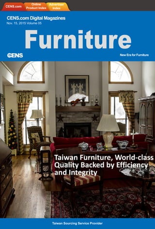 CENS.com Digital Magazines
Nov. 15, 2015 Volume 05
New Era for Furniture
Furniture
Taiwan Sourcing Service Provider
Taiwan Furniture, World-class
Quality Backed by Efficiency
and Integrity
CENS.com
Online
Product Index
Advertiser
Index
 
