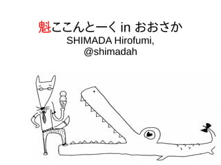 魁ここんとーく in おおさか
SHIMADA Hirofumi,
@shimadah
 