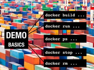 DEMO
docker build ...
BASICS
docker run ...
docker ps ...
docker stop ...
docker rm ...
 