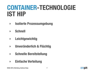 DOAG 2015, Nürnberg, Andreas Koop
CONTAINER-TECHNOLOGIE
IST HIP
‣ Isolierte Prozessumgebung
‣ Schnell
‣ Leichtgewichtig
‣ Unveränderlich & Flüchtig
‣ Schnelle Bereitstellung
‣ Einfache Verteilung
7
 